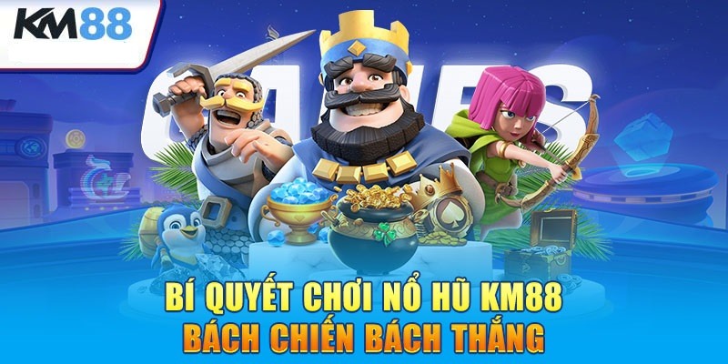 Top kinh nghiệm chơi game quay hũ tại KM88 chuẩn chuyên gia