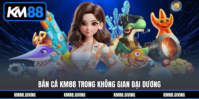 Bắn Cá KM88 Trong Không Gian Đại Dương Bắn Cá KM88 Trong Không Gian Đại Dương