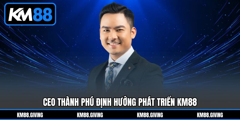 CEO Thành Phú định hướng phát triển KM88