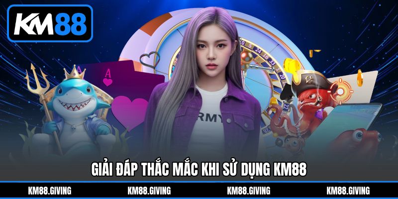 Giải đáp thắc mắc khi sử dụng KM88