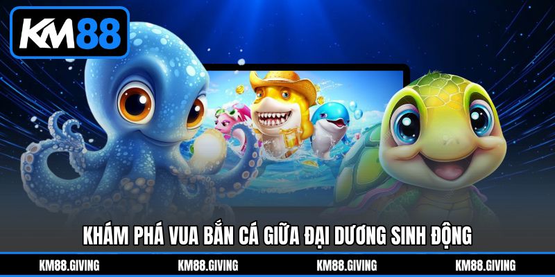 Khám phá Vua bắn cá giữa đại dương sinh động Khám phá Vua bắn cá giữa đại dương sinh động