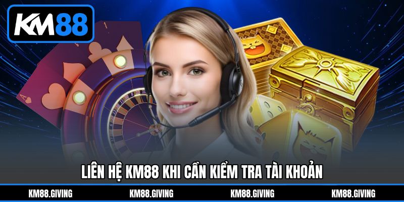 Liên hệ KM88 khi cần kiểm tra tài khoản
