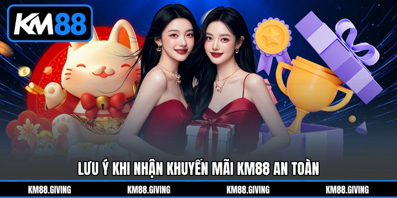 Lưu Ý Khi Nhận Khuyến Mãi KM88&nbsp;An Toàn