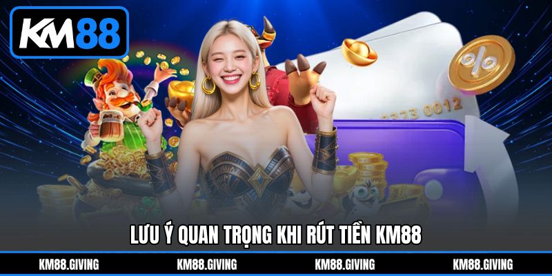 Lưu Ý Quan Trọng Khi Rút Tiền KM88 Lưu Ý Quan Trọng Khi Rút Tiền KM88