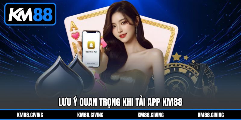 Lưu Ý Quan Trọng Khi Tải App KM88