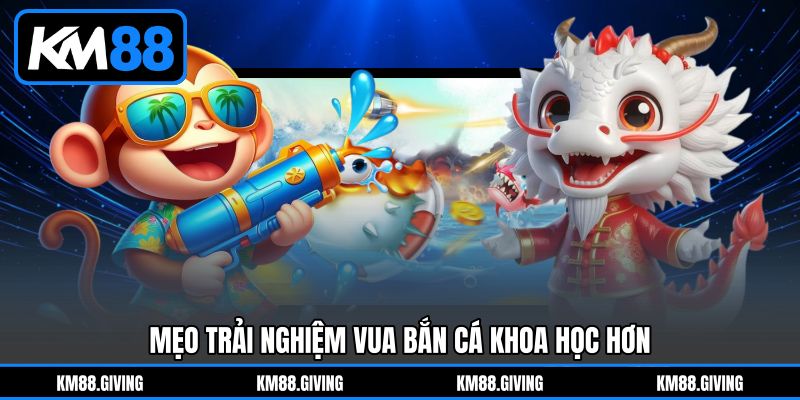 Mẹo trải nghiệm Vua bắn cá khoa học hơn Mẹo trải nghiệm Vua bắn cá khoa học hơn