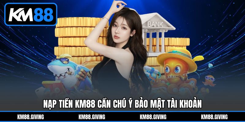 Nạp Tiền KM88 cần chú ý bảo mật tài khoản