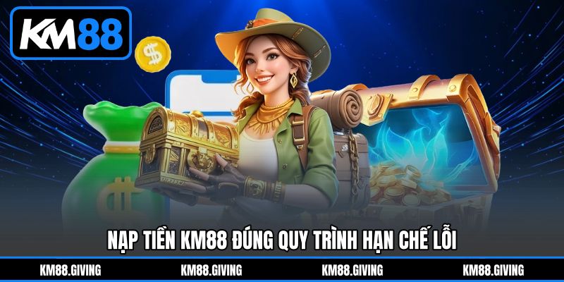 Nạp Tiền KM88 đúng quy trình hạn chế lỗi