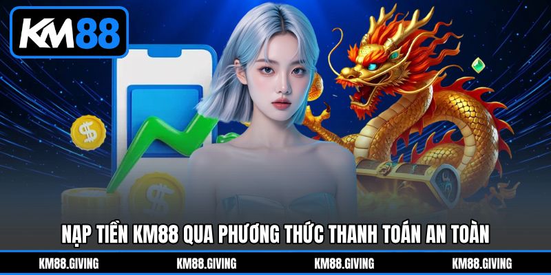 Nạp Tiền KM88 qua phương thức thanh toán an toàn
