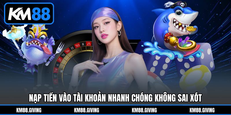 Nạp tiền vào tài khoản nhanh chóng không sai xót