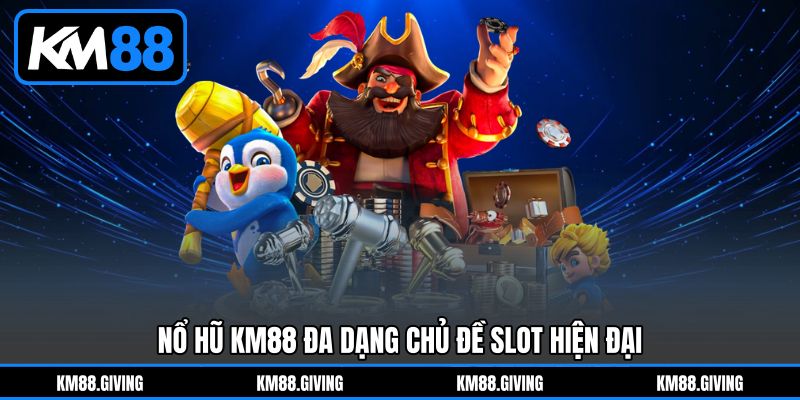 Nổ hũ KM88 đa dạng chủ đề slot hiện đại