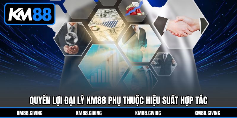 Quyền lợi Đại Lý KM88 phụ thuộc hiệu suất hợp tác Quyền lợi Đại Lý KM88 phụ thuộc hiệu suất hợp tác