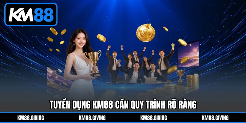 Tuyển dụng KM88 cần quy trình rõ ràng