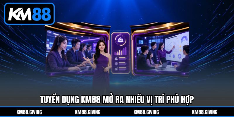 Tuyển dụng KM88 mở ra nhiều vị trí phù hợp